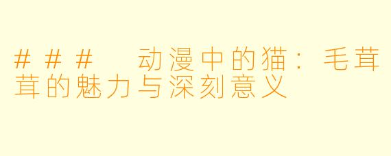 ### 动漫中的猫：毛茸茸的魅力与深刻意义