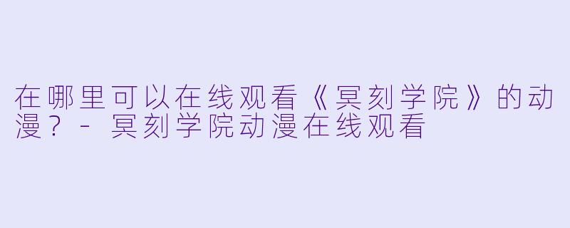 在哪里可以在线观看《冥刻学院》的动漫？