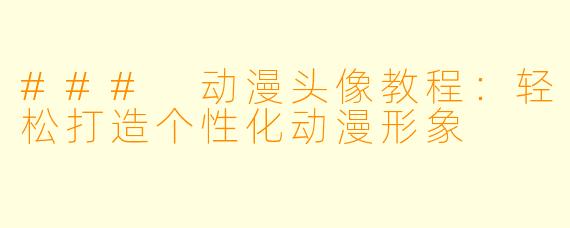 ### 动漫头像教程：轻松打造个性化动漫形象