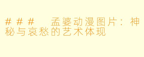 ### 孟婆动漫图片：神秘与哀愁的艺术体现