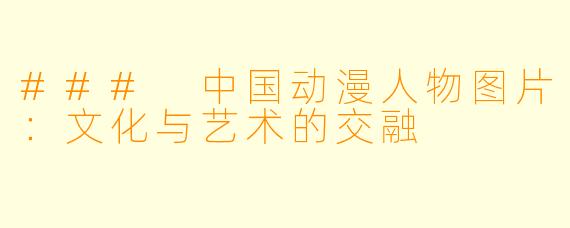 ### 中国动漫人物图片:文化与艺术的交融