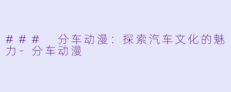 ### 分车动漫:探索汽车文化的魅力