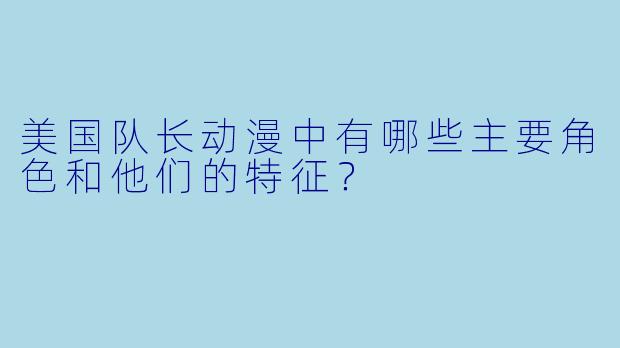 美国队长动漫中有哪些主要角色和他们的特征?