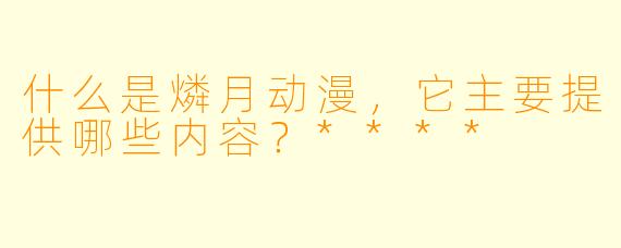 什么是燐月动漫,它主要提供哪些内容?****