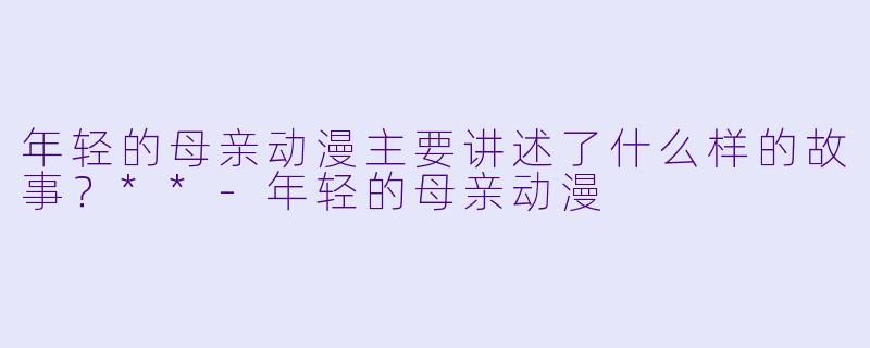 年轻的母亲动漫主要讲述了什么样的故事?**