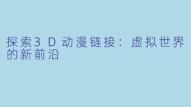 探索3D动漫链接：虚拟世界的新前沿