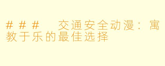 ### 交通安全动漫：寓教于乐的最佳选择