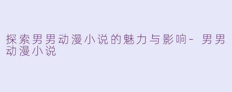 探索男男动漫小说的魅力与影响