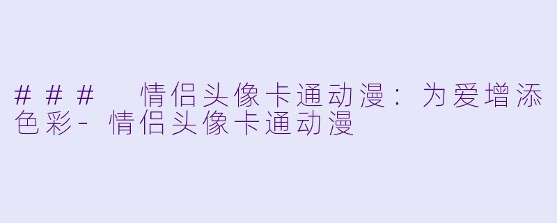 ### 情侣头像卡通动漫：为爱增添色彩-情侣头像卡通动漫