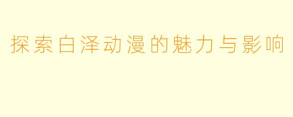 探索白泽动漫的魅力与影响