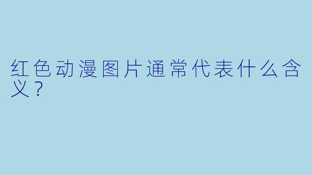 红色动漫图片通常代表什么含义？