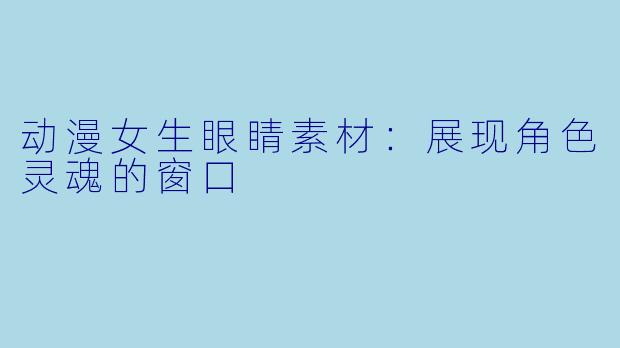 动漫女生眼睛素材：展现角色灵魂的窗口