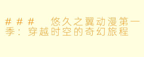 ### 悠久之翼动漫第一季：穿越时空的奇幻旅程