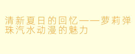 清新夏日的回忆——萝莉弹珠汽水动漫的魅力