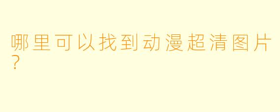 哪里可以找到动漫超清图片?