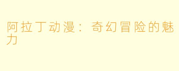 阿拉丁动漫：奇幻冒险的魅力
