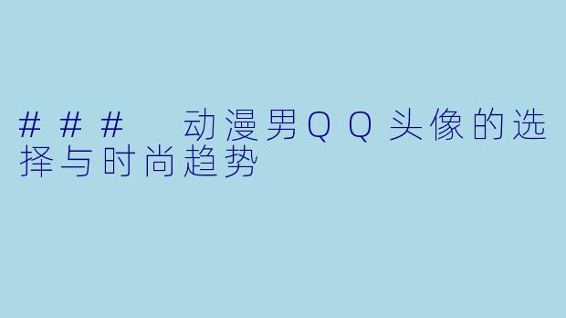 ### 动漫男QQ头像的选择与时尚趋势