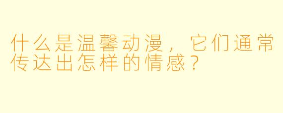 什么是温馨动漫,它们通常传达出怎样的情感?