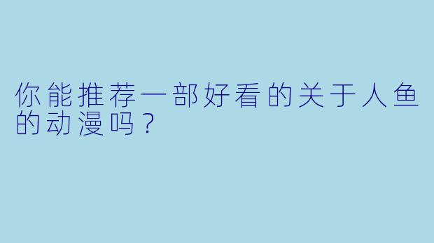你能推荐一部好看的关于人鱼的动漫吗？