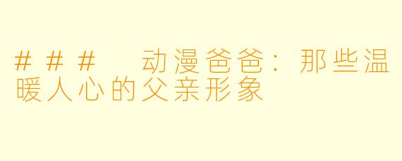### 动漫爸爸:那些温暖人心的父亲形象