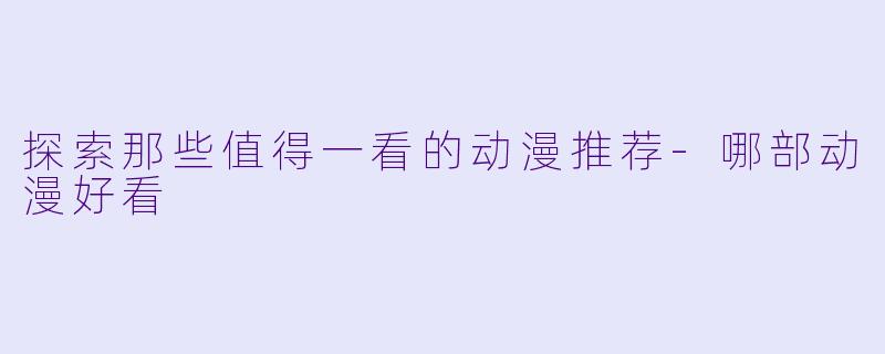 探索那些值得一看的动漫推荐