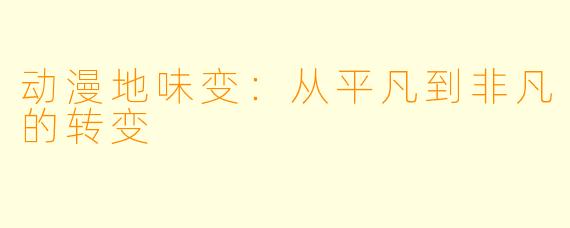 动漫地味变：从平凡到非凡的转变