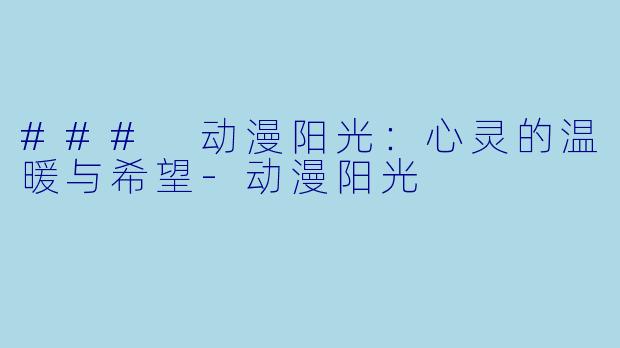 ### 动漫阳光:心灵的温暖与希望