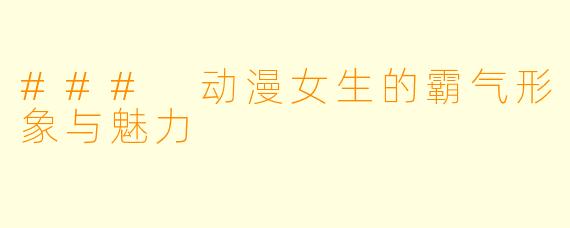 ### 动漫女生的霸气形象与魅力