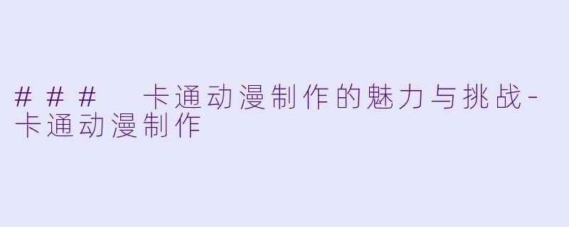 ### 卡通动漫制作的魅力与挑战-卡通动漫制作