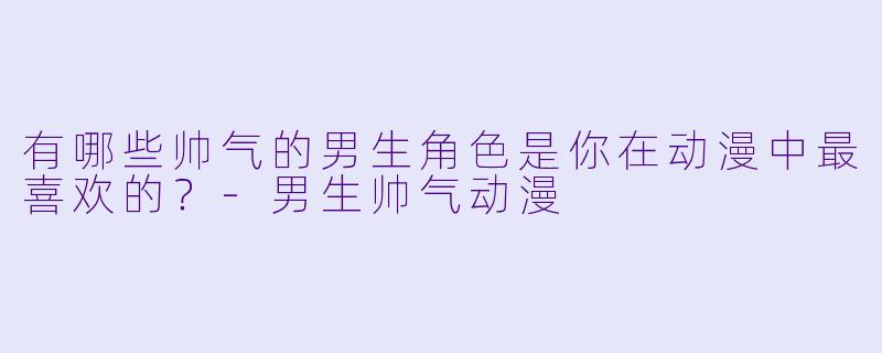 有哪些帅气的男生角色是你在动漫中最喜欢的?