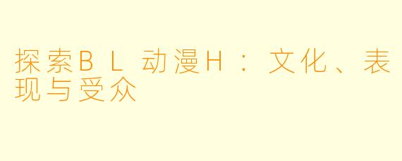探索BL动漫H：文化、表现与受众