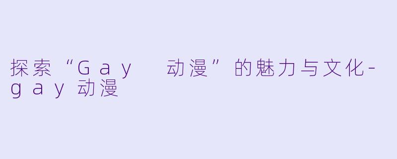 探索“Gay 动漫”的魅力与文化