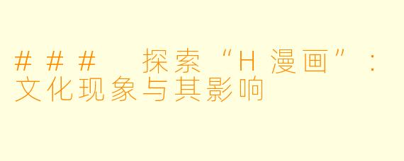 ### 探索“H漫画”：文化现象与其影响