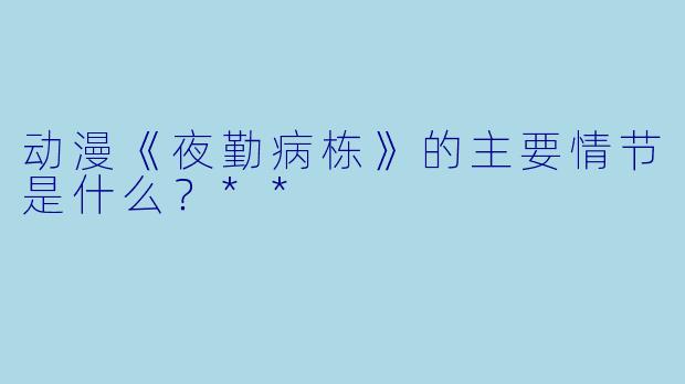 动漫《夜勤病栋》的主要情节是什么?**