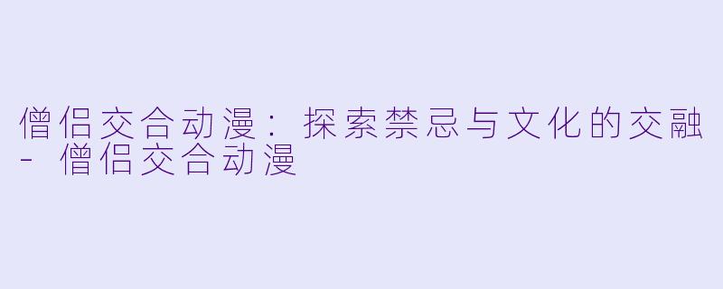 僧侣交合动漫:探索禁忌与文化的交融
