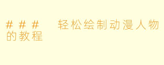 ### 轻松绘制动漫人物的教程