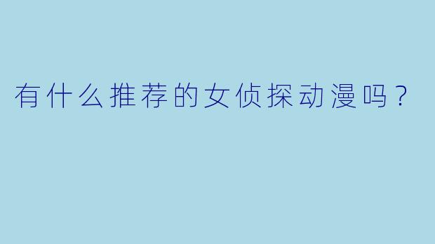 有什么推荐的女侦探动漫吗?