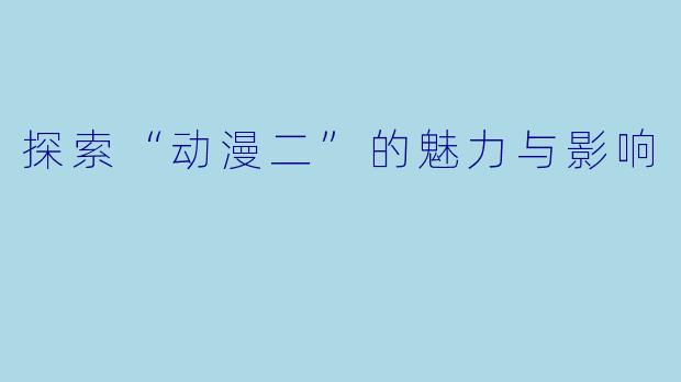 探索“动漫二”的魅力与影响