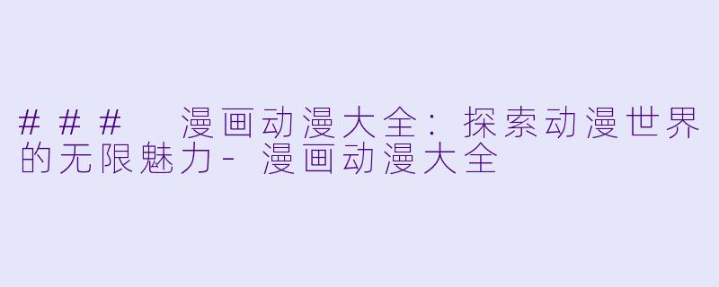 ### 漫画动漫大全:探索动漫世界的无限魅力