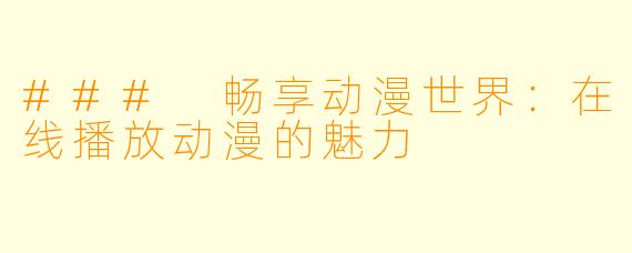### 畅享动漫世界:在线播放动漫的魅力
