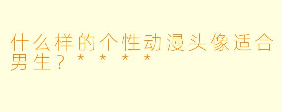 什么样的个性动漫头像适合男生?****