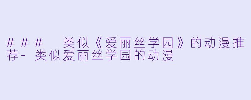 ### 类似《爱丽丝学园》的动漫推荐-类似爱丽丝学园的动漫