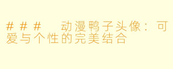 ### 动漫鸭子头像：可爱与个性的完美结合