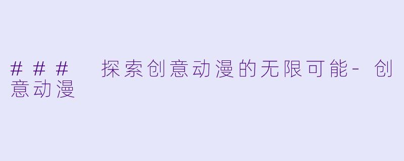 ### 探索创意动漫的无限可能-创意动漫