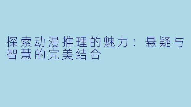 探索动漫推理的魅力：悬疑与智慧的完美结合