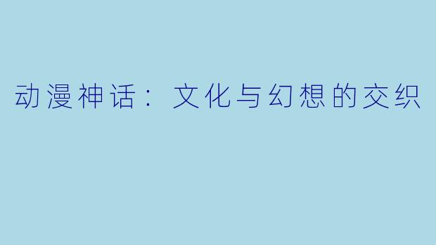动漫神话：文化与幻想的交织