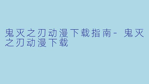 鬼灭之刃动漫下载指南-鬼灭之刃动漫下载