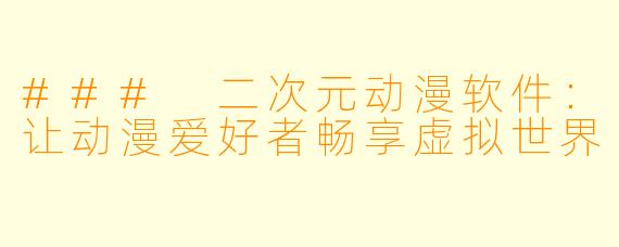 ### 二次元动漫软件：让动漫爱好者畅享虚拟世界