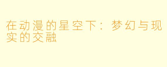在动漫的星空下：梦幻与现实的交融