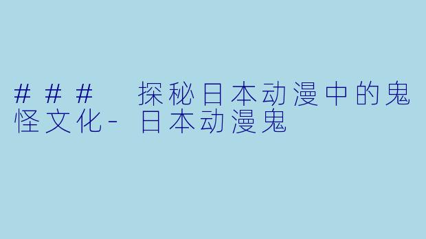 ### 探秘日本动漫中的鬼怪文化-日本动漫鬼